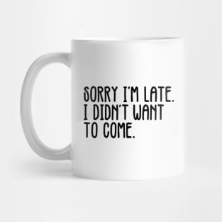 Sorry I'm Late I Didn't Want To Come Mug